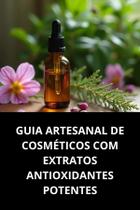 Livro Guia Artesanal de Cosméticos com Extratos Antioxidantes Potentes Livro Guia Artesanal de Cosméticos com Extratos Antioxidantes Potentes