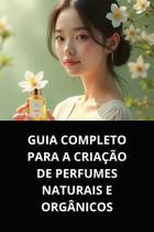 Livro guia completo para a criação de perfumes naturais e orgânicos