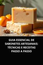 Livro Guia Essencial de Sabonetes Artesanais Técnicas e Receitas Passo a Passo