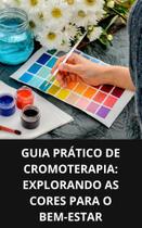 Livro Guia Prático de Cromoterapia Explorando as Cores para o Bem Estar