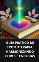 Livro Guia Prático de Cromoterapia Harmonizando Cores e Energias