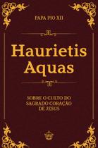 Livro - Haurietis Aquas - Sobre o culto do Sagrado Coração de Jesus Livro - Haurietis Aquas - Sobre o culto do Sagrado Coração de Jesus