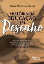 Livro - História da educação em desenho: institucionalização, didatização e registro do saber em livros didáticos luso-brasileiros