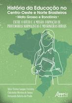 Livro - História da educação no centro-oeste e norte brasileiros: entre o ofício e a missão; formação de professoras normalistas e missioneiras rurais