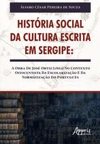 Livro - HISTÓRIA SOCIAL DA CULTURA ESCRITA EM SERGIPE: A OBRA DE JOSÉ ORTIZ (1862) NO CONTEXTO OITOCENTISTA DA ESCOLARIZAÇÃO E DA NORMATIZAÇÃO DO PORTUGUÊS