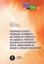 Livro - Interfaces entre a produção acadêmica em ensino de ciências e os saberes e práticas docentes em diferentes níveis, modalidades de ensino e espaços educativos