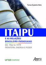 Livro - Itaipu e as relações brasileiro-paraguaias de 1962 a 1979: fronteira, energia e poder Livro - Itaipu e as relações brasileiro-paraguaias de 1962 a 1979: fronteira, energia e poder