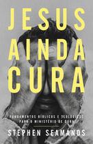 Livro - Jesus ainda cura – Entenda o ministério de cura de Jesus e como ele realiza milagres nos dias de hoje