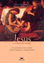 Livro - Jesus e a ética da virtude - Construindo pontes entre os estudos do Novo Testamento e a teologia da moral
