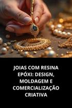 Livro Joias com Resina Epóxi Design, Moldagem e Comercialização Criativa Livro Joias com Resina Epóxi Design, Moldagem e Comercialização Criativa