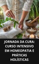 Livro Jornada de Cura Curso Intensivo em Homeopatia e Práticas Holísticas Livro Jornada de Cura Curso Intensivo em Homeopatia e Práticas Holísticas