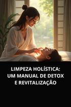 Livro Limpeza Holística Um Manual de Detox e Revitalização Livro Limpeza Holística Um Manual de Detox e Revitalização