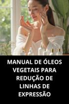 Livro Manual de Óleos Vegetais para Redução de Linhas de Expressão