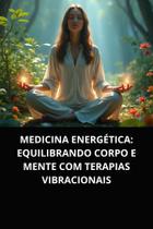 Livro Medicina Energética Equilibrando Corpo e Mente com Terapias Vibracionais