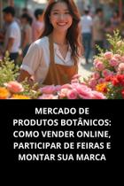 Livro Mercado De Produtos Botânicos Como Vender Online, Participar De Feiras E Montar Sua Marca Livro Mercado De Produtos Botânicos Como Vender Online, Participar De Feiras E Montar Sua Marca