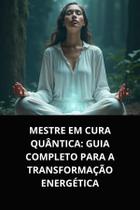 Livro Mestre em Cura Quântica Guia Completo para a Transformação Energética Livro Mestre em Cura Quântica Guia Completo para a Transformação Energética