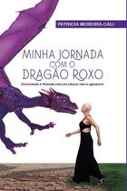 Livro - Minha jornada com o dragão roxo : Convivendo e vivendo com um câncer raro e agressivo