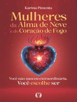 Livro - Mulheres Da Alma De Neve E Do Coracao De Fogo - Voce Nao Nasceu Extraordinaria. Voce Escolhe Ser Livro - Mulheres Da Alma De Neve E Do Coracao De Fogo - Voce Nao Nasceu Extraordinaria. Voce Escolhe Ser