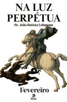 Livro - Na Luz Perpétua - Fevereiro Livro - Na Luz Perpétua - Fevereiro