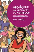 Livro Negócios: Um Assunto de Mulheres - A força transformadora do empreendedorismo feminino Ana Fontes