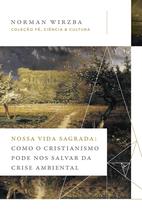 Livro - Nossa vida sagrada: Como o cristianismo pode nos salvar da crise ambiental (Coleção Fé, Ciência e Cultura) Livro - Nossa vida sagrada: Como o cristianismo pode nos salvar da crise ambiental (Coleção Fé, Ciência e Cultura)