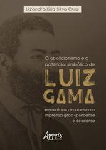 Livro - O abolicionismo e o potencial simbólico de Luiz Gama em notícias circulantes na imprensa grão-paraense e cearense