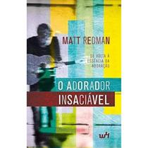 Livro o adorador insaciavel de volta à essencia da adoração, matt redman
