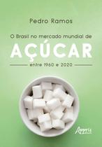 Livro - O Brasil no Mercado Mundial de Açúcar Entre 1960 e 2020 Livro - O Brasil no Mercado Mundial de Açúcar Entre 1960 e 2020
