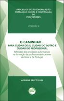 Livro - O caminhar... Para cuidar de si, cuidar do outro e cuidar do profissional reflexões dos processos auformativos na formação de professores/educadores do Brasil e de portugal volume 3