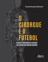 Livro - O ciborgue e o futebol: corpo, biopoder e illusio no reino do quero-quero