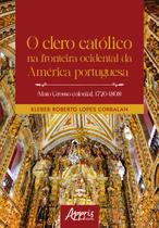 Livro - O clero católico na fronteira ocidental da América portuguesa (Mato Grosso colonial, 1720-1808)