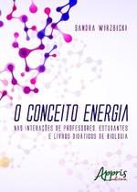 Livro - O conceito energia: nas interações de professores, estudantes e livros didáticos de biologia Livro - O conceito energia: nas interações de professores, estudantes e livros didáticos de biologia