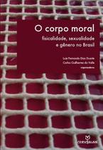 Livro - O corpo moral: Fisicalidade, sexualidade e gênero no Brasil Livro - O corpo moral: Fisicalidade, sexualidade e gênero no Brasil