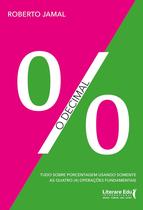 Livro - O Decimal: Tudo Sobre Porcentagem Usando Somente as Quatro (4) Operações Fundamentais, por Roberto Jamal - Literare Books Livro - O Decimal: Tudo Sobre Porcentagem Usando Somente as Quatro (4) Operações Fundamentais, por Roberto Jamal - Literare Books