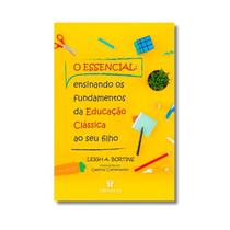 Livro O Essencial Ensinando os Fundamentos da Educação Clássica ao seu Filho Leigh A. Bortins Livro O Essencial Ensinando os Fundamentos da Educação Clássica ao seu Filho Leigh A. Bortins