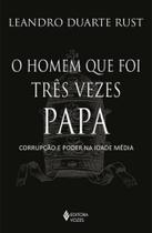 Livro O homem que foi Três Vezes Papa Corrupção e poder na Idade Média Leandro Duarte Rust