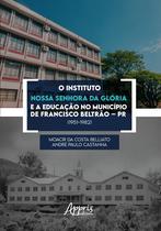 Livro - O Instituto Nossa Senhora da Glória e a Educação no Município de Francisco Beltrão – PR (1951-1982) Livro - O Instituto Nossa Senhora da Glória e a Educação no Município de Francisco Beltrão – PR (1951-1982)
