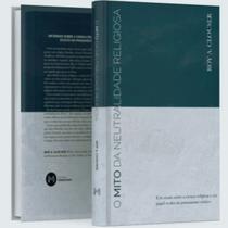 Livro O Mito Da Neutralidade Religiosa (Capa Dura) - Roy A. Clouser - Editora Monergismo