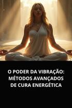 Livro O Poder da Vibração Métodos Avançados de Cura Energética
