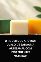 Livro o poder dos aromas curso de saboaria artesanal com ingredientes naturais