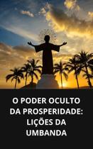 Livro O Poder Oculto da Prosperidade Lições da Umbanda