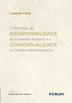 Livro - O Princípio da Indisponibilidade do Interesse Público e a Consensualidade no Direito Administrativo