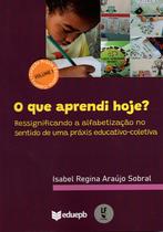 Livro - O que Aprendi hoje? Ressignificando a alfabetização no sentido de uma práxis educativo-coletiva