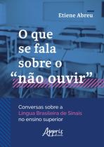 Livro - O que se fala sobre o “não ouvir” conversas sobre a Língua Brasileira de Sinais no ensino superior