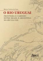 Livro - O rio uruguai: fronteira e caminho entre Brasil e argentina no século xix