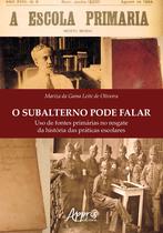 Livro - O subalterno pode falar: uso de fontes primárias no resgate da história das práticas escolares