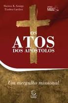 LIVRO OS ATOS DOS APOSTOLOS UM MERGULHO MISSIONAL Sherron Kay George Timóteo Carriker - Editora Esperança