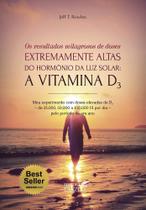 Livro Os Resultados Milagrosos de Doses Extremamente Altas do Hormônio da Luz Solar: A Vitamina D3 - Jeff T. Bowles - laszlo