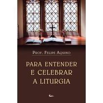 Livro Para Entender e Celebrar a Liturgia: A Obra de Deus - Prof. Felipe Aquino - Canção nova