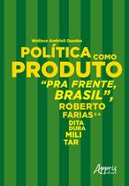 Livro - Política como produto: pra frente, brasil, roberto farias e a ditadura militar